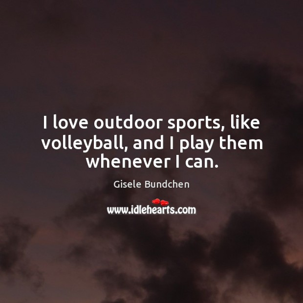 I love outdoor sports, like volleyball, and I play them whenever I can. Gisele Bundchen Picture Quote