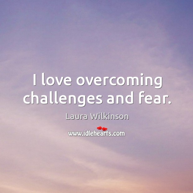 I love overcoming challenges and fear. Laura Wilkinson Picture Quote