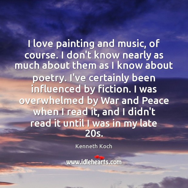 I love painting and music, of course. I don’t know nearly as Kenneth Koch Picture Quote