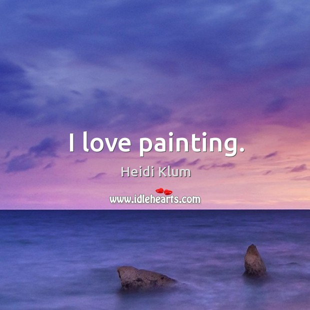 I love painting. Heidi Klum Picture Quote