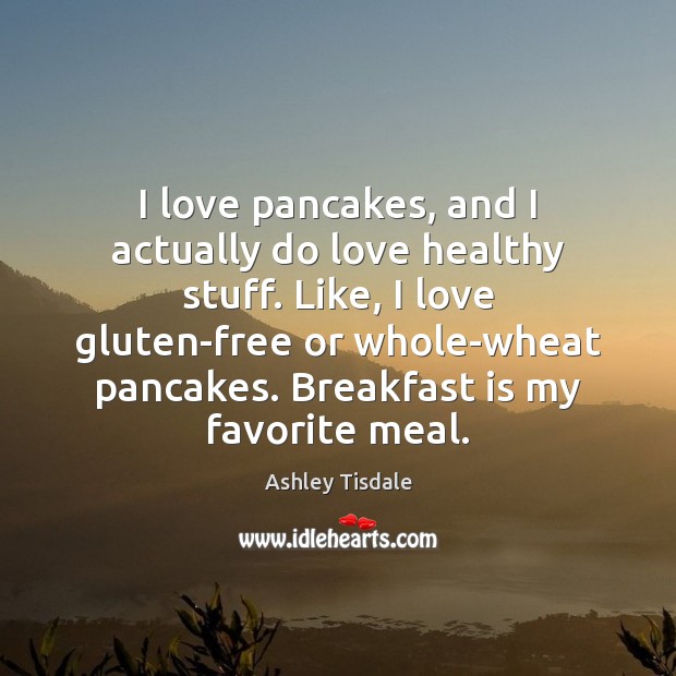 I love pancakes, and I actually do love healthy stuff. Like, I Ashley Tisdale Picture Quote