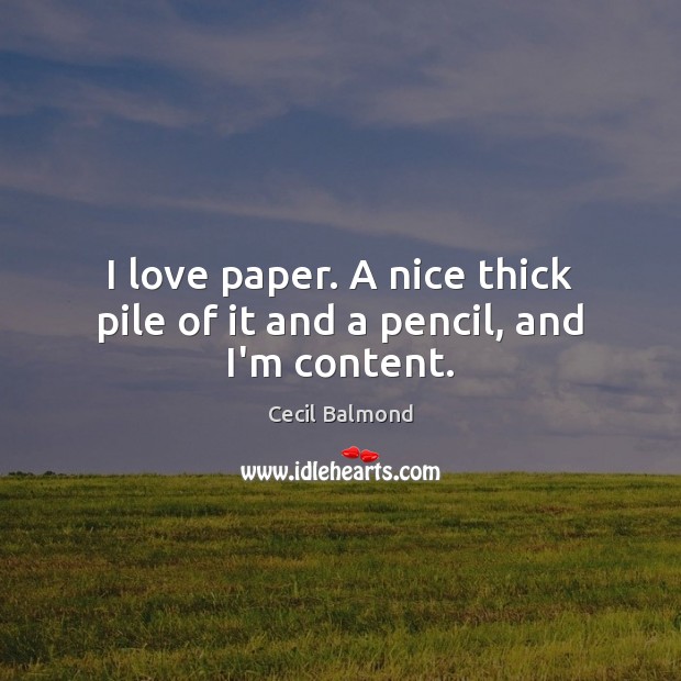 I love paper. A nice thick pile of it and a pencil, and I’m content. Cecil Balmond Picture Quote
