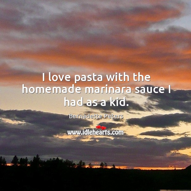 I love pasta with the homemade marinara sauce I had as a kid. Bernadette Peters Picture Quote