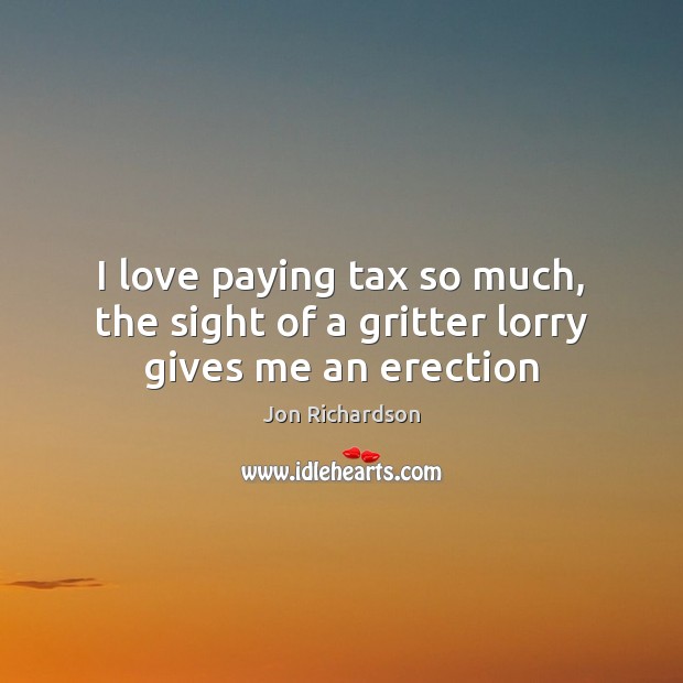 I love paying tax so much, the sight of a gritter lorry gives me an erection Image