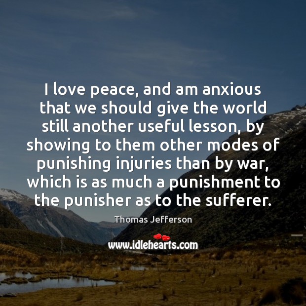 I love peace, and am anxious that we should give the world Image