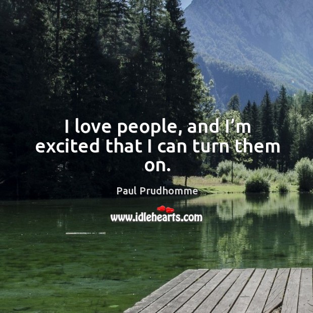 I love people, and I’m excited that I can turn them on. Image