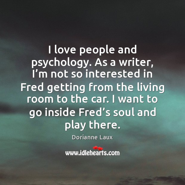 I love people and psychology. As a writer, I’m not so Dorianne Laux Picture Quote