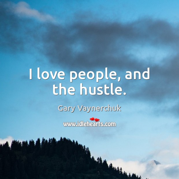 I love people, and the hustle. Gary Vaynerchuk Picture Quote