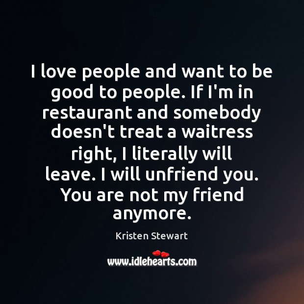 I love people and want to be good to people. If I’m Kristen Stewart Picture Quote