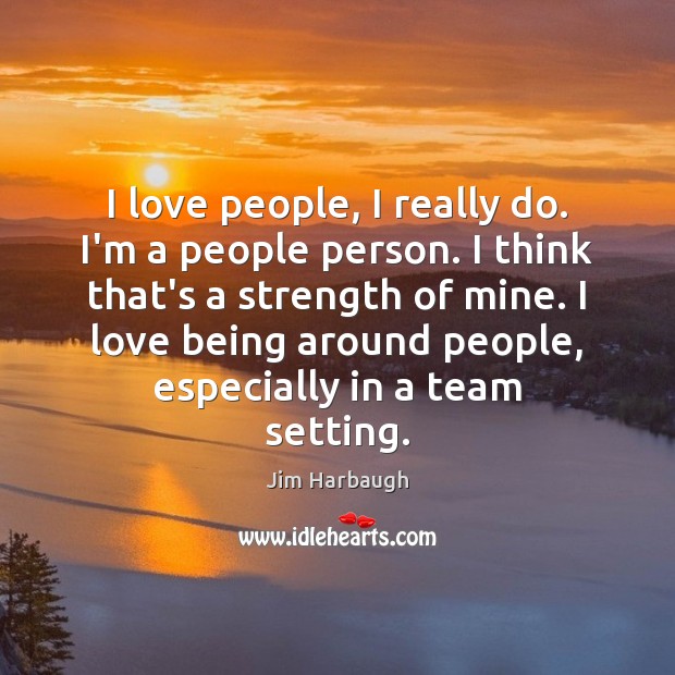I love people, I really do. I’m a people person. I think Jim Harbaugh Picture Quote