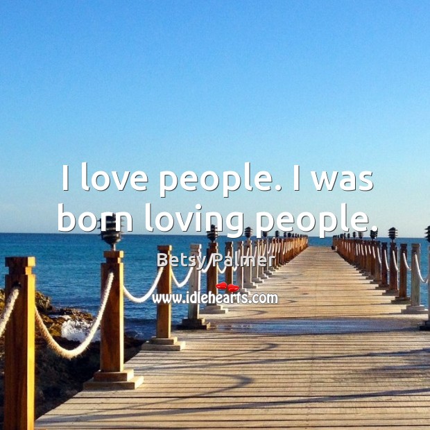 I love people. I was born loving people. Image
