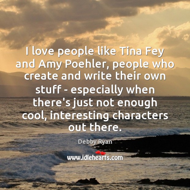 I love people like Tina Fey and Amy Poehler, people who create Cool Quotes Image