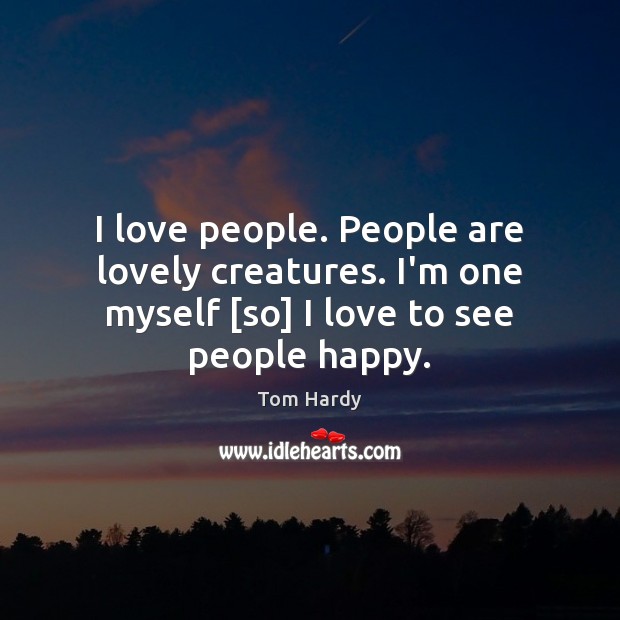 I love people. People are lovely creatures. I’m one myself [so] I Tom Hardy Picture Quote