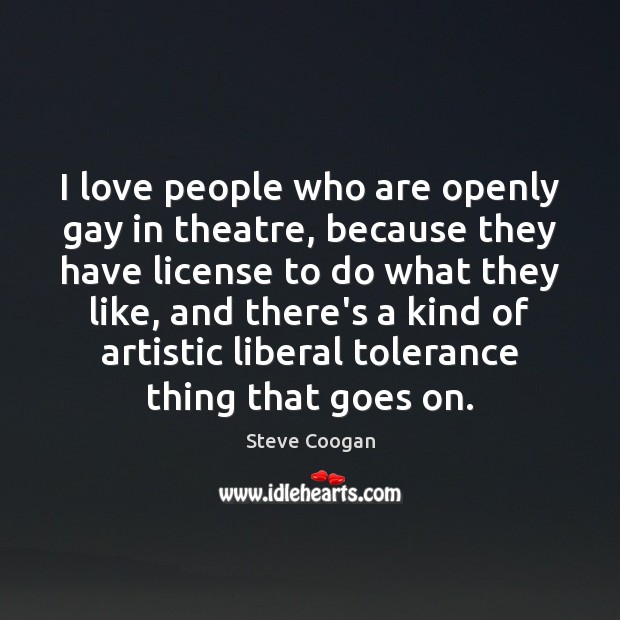 I love people who are openly gay in theatre, because they have Steve Coogan Picture Quote