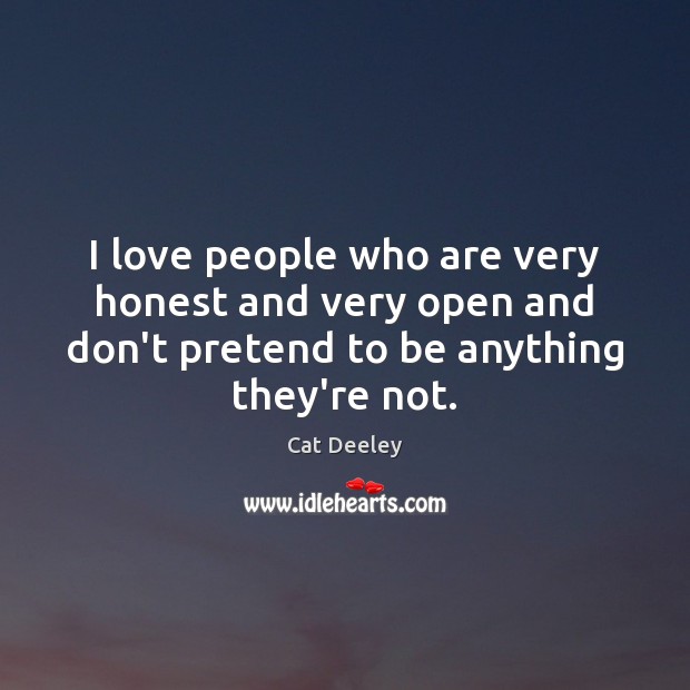 I love people who are very honest and very open and don’t Pretend Quotes Image