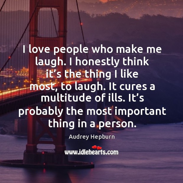 I love people who make me laugh. I honestly think it’s the thing I like most Audrey Hepburn Picture Quote