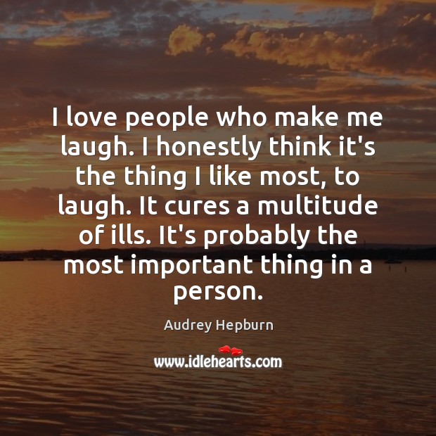 I love people who make me laugh. I honestly think it’s the Audrey Hepburn Picture Quote