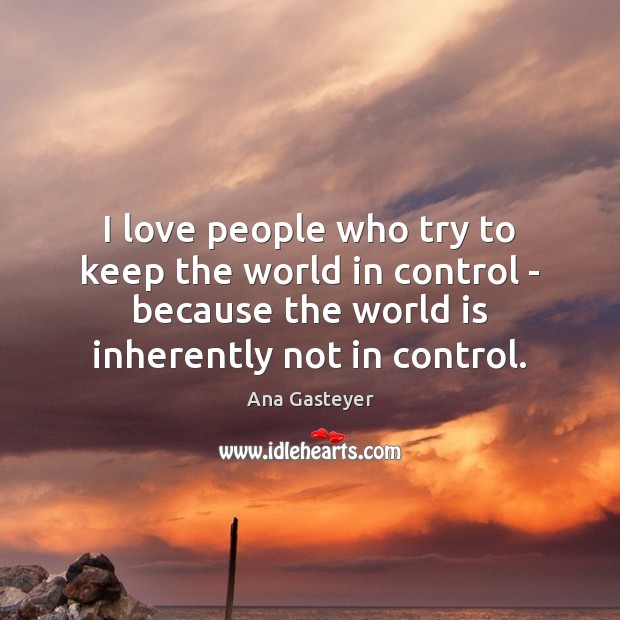 I love people who try to keep the world in control – Ana Gasteyer Picture Quote