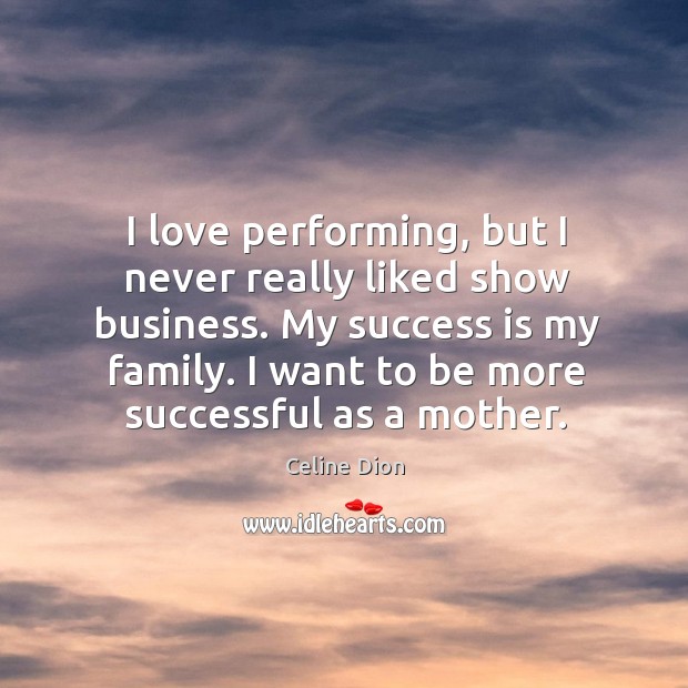 I love performing, but I never really liked show business. My success Celine Dion Picture Quote