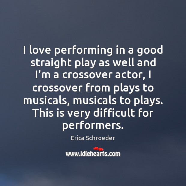 I love performing in a good straight play as well and I’m Erica Schroeder Picture Quote