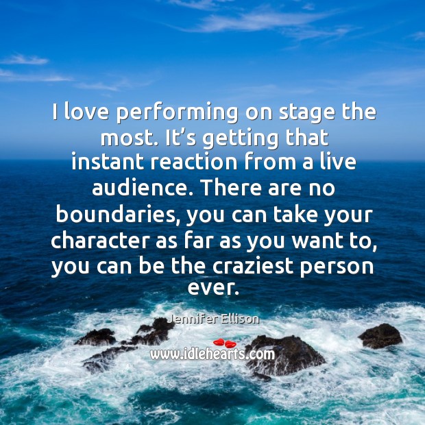 I love performing on stage the most. It’s getting that instant reaction from a live audience. Jennifer Ellison Picture Quote
