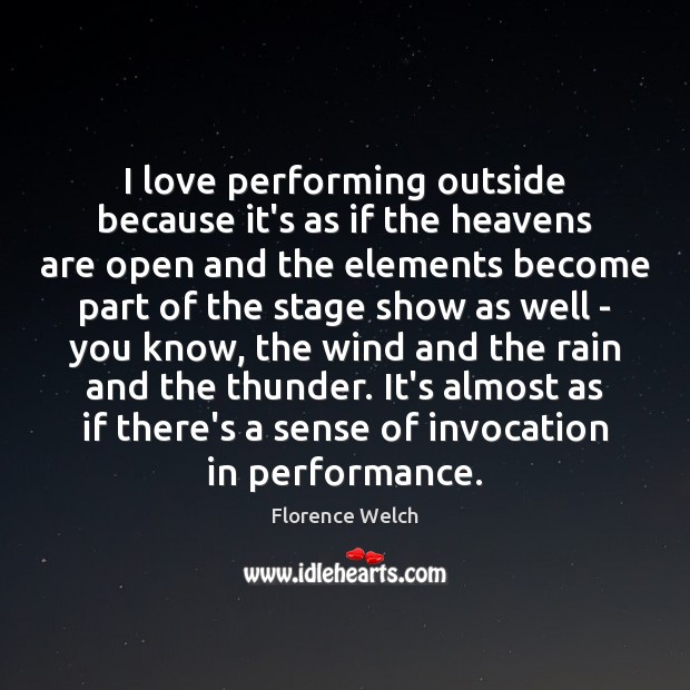 I love performing outside because it’s as if the heavens are open Florence Welch Picture Quote