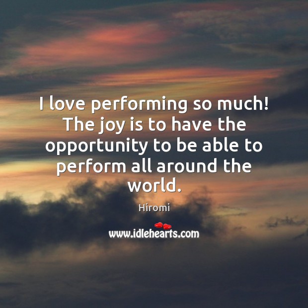 I love performing so much! The joy is to have the opportunity Joy Quotes Image