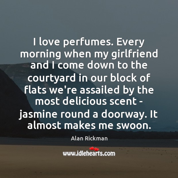 I love perfumes. Every morning when my girlfriend and I come down Alan Rickman Picture Quote