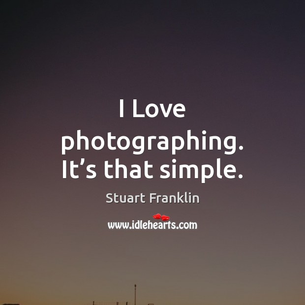 I Love photographing. It’s that simple. Stuart Franklin Picture Quote
