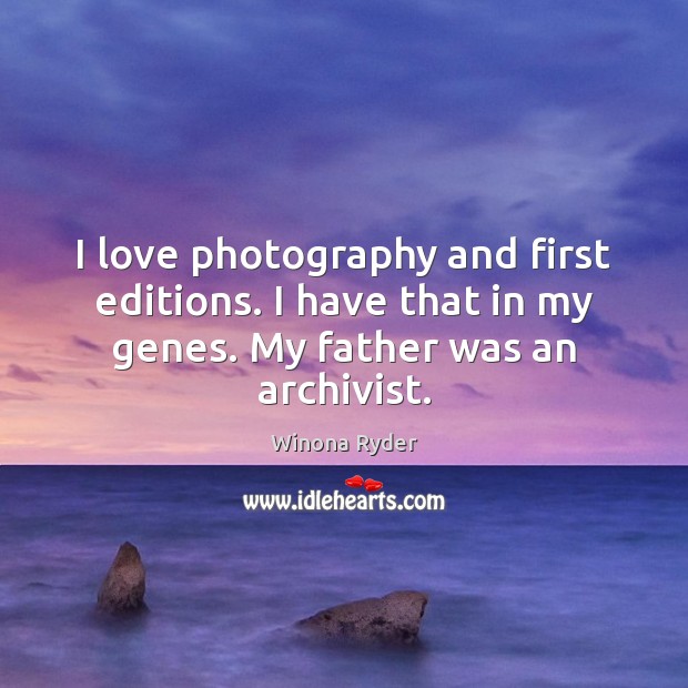 I love photography and first editions. I have that in my genes. Winona Ryder Picture Quote
