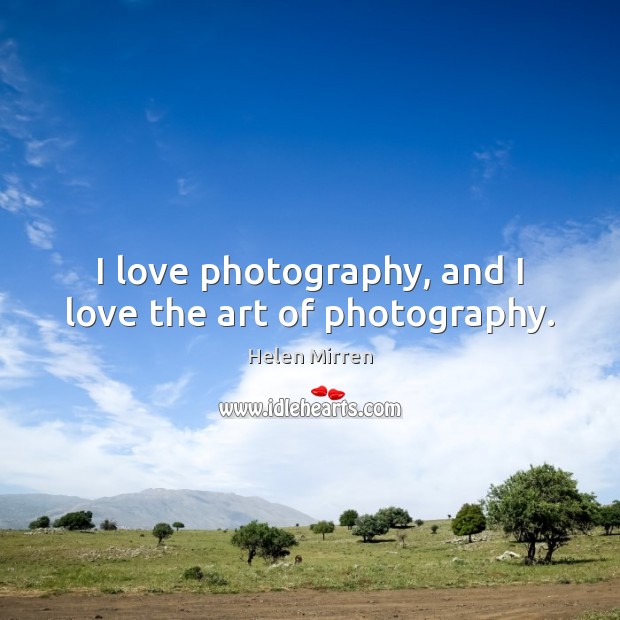 I love photography, and I love the art of photography. Helen Mirren Picture Quote