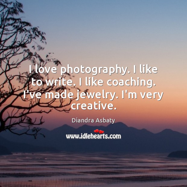 I love photography. I like to write. I like coaching. I’ve made Diandra Asbaty Picture Quote