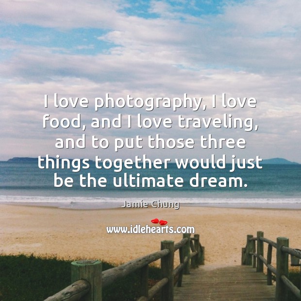 I love photography, I love food, and I love traveling, and to Jamie Chung Picture Quote