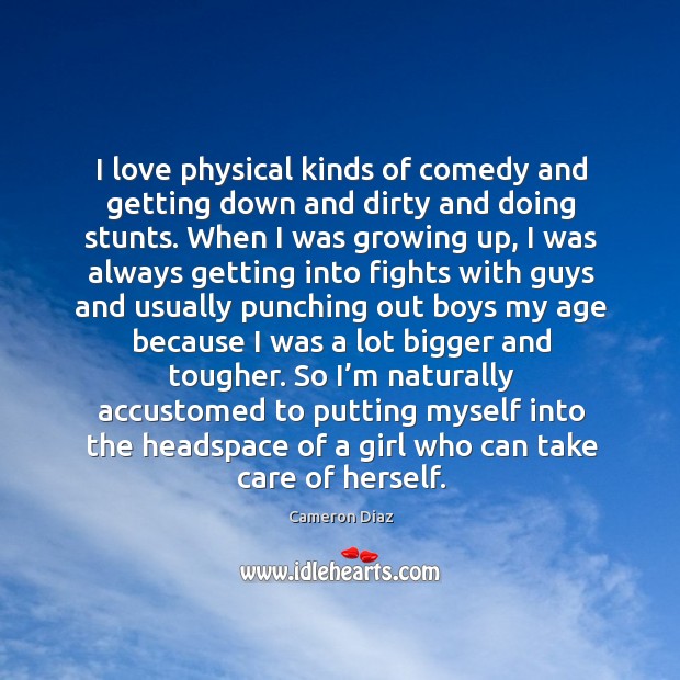 I love physical kinds of comedy and getting down and dirty and doing stunts. Cameron Diaz Picture Quote