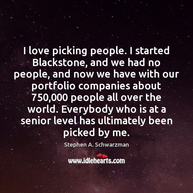 I love picking people. I started Blackstone, and we had no people, Image