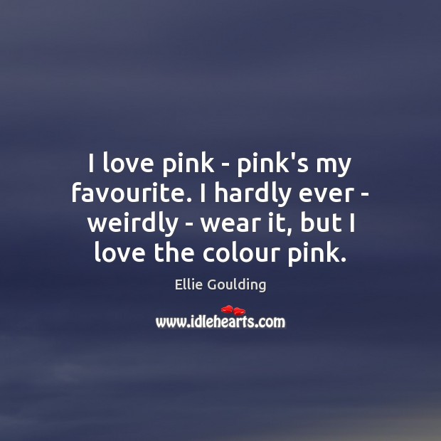 I love pink – pink’s my favourite. I hardly ever – weirdly Ellie Goulding Picture Quote