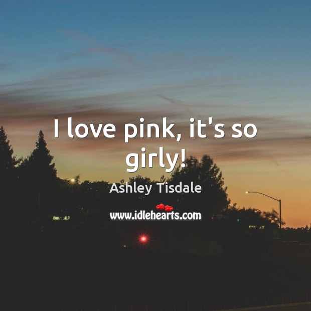 I love pink, it’s so girly! Ashley Tisdale Picture Quote