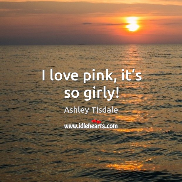 I love pink, it’s so girly! Ashley Tisdale Picture Quote