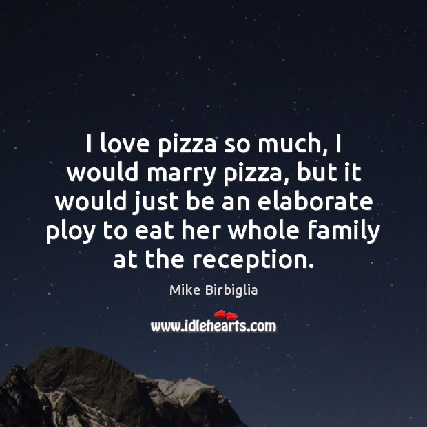 I love pizza so much, I would marry pizza, but it would Mike Birbiglia Picture Quote