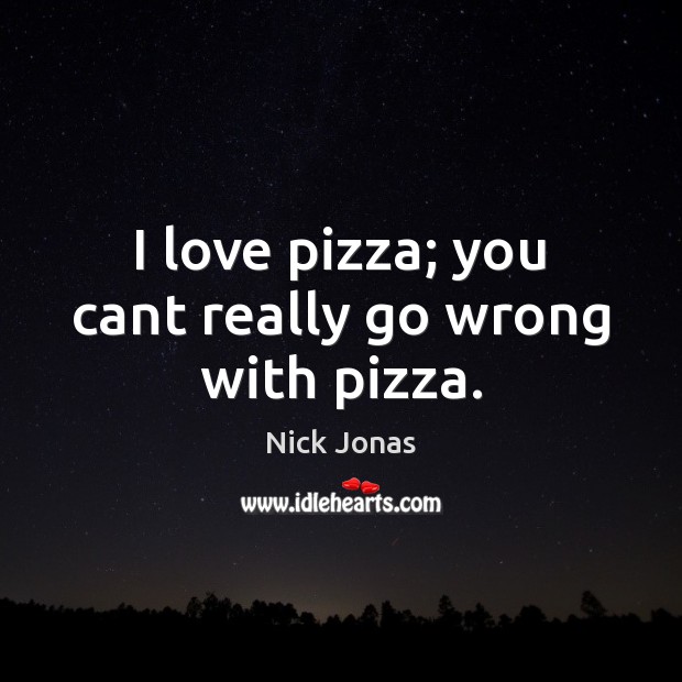 I love pizza; you cant really go wrong with pizza. Nick Jonas Picture Quote