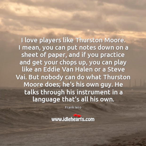 I love players like Thurston Moore. I mean, you can put notes Image
