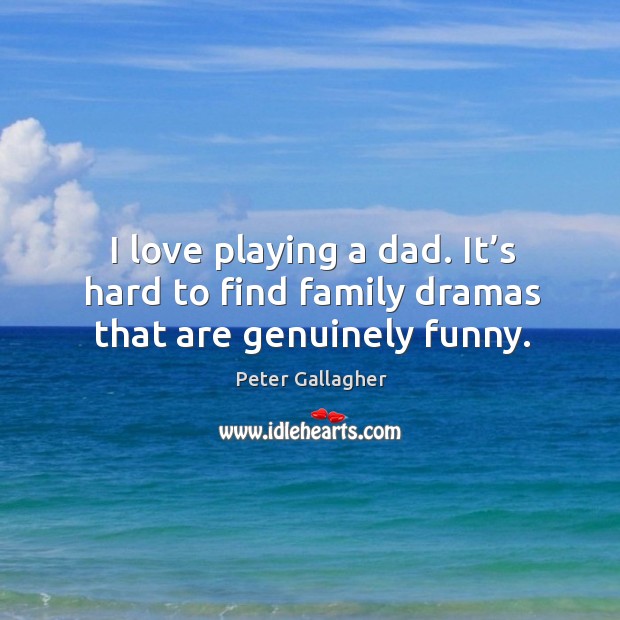 I love playing a dad. It’s hard to find family dramas that are genuinely funny. Image