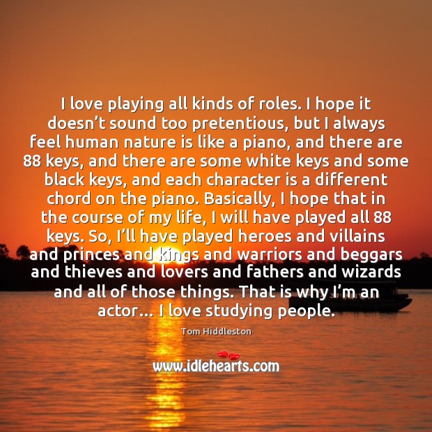 I love playing all kinds of roles. I hope it doesn’t Tom Hiddleston Picture Quote