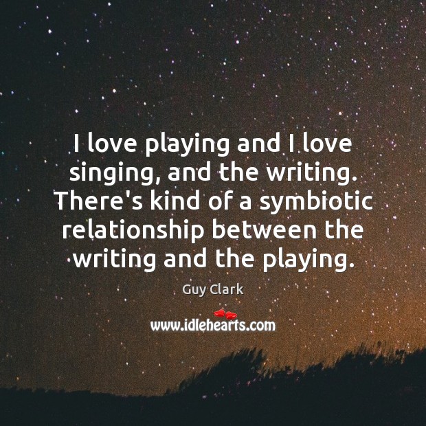 I love playing and I love singing, and the writing. There’s kind Guy Clark Picture Quote