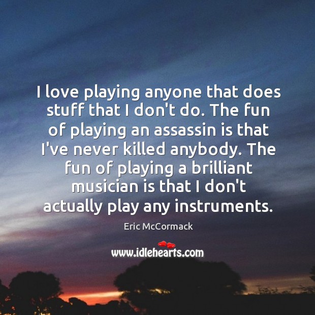 I love playing anyone that does stuff that I don’t do. The Eric McCormack Picture Quote