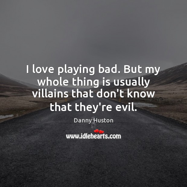 I love playing bad. But my whole thing is usually villains that Danny Huston Picture Quote