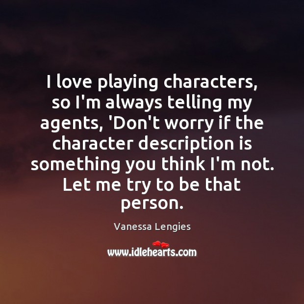 I love playing characters, so I’m always telling my agents, ‘Don’t worry Vanessa Lengies Picture Quote