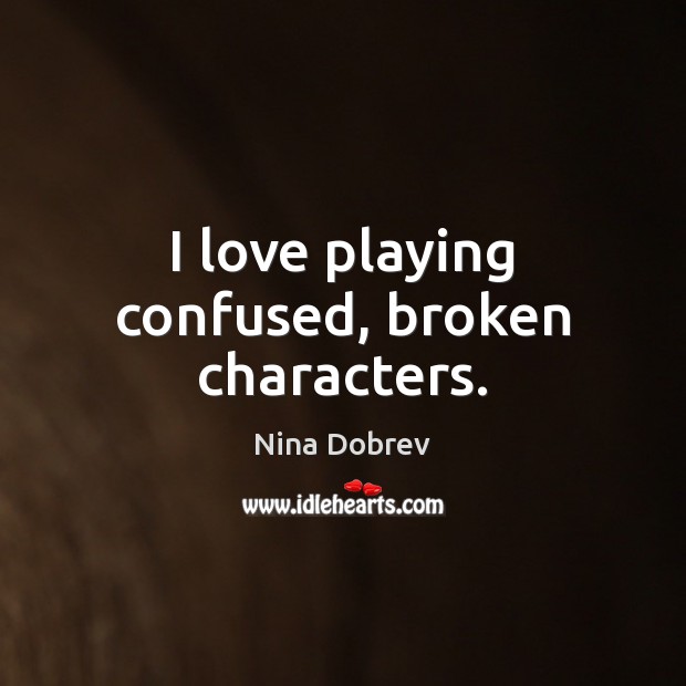 I love playing confused, broken characters. Nina Dobrev Picture Quote