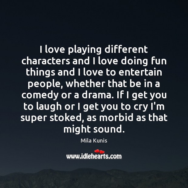 I love playing different characters and I love doing fun things and Mila Kunis Picture Quote