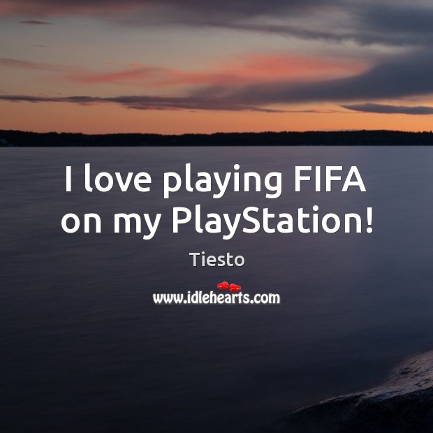 I love playing FIFA on my PlayStation! Tiesto Picture Quote